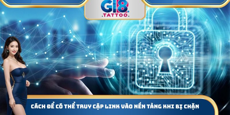 Cách để có thể truy cập Link vào nền tảng khi bị chặn