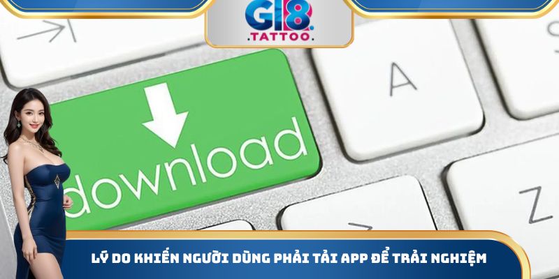 Lý do khiến người dùng phải tải App để trải nghiệm