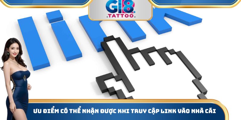 Ưu điểm có thể nhận được khi truy cập Link vào nhà cái
